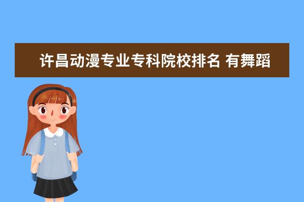 许昌动漫专业专科院校排名 有舞蹈专业的大学