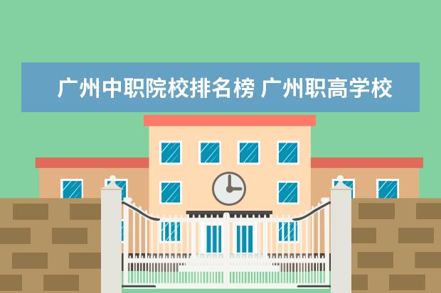 广州中职院校排名榜 广州职高学校排名榜公办