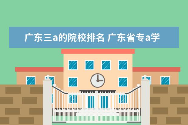 广东三a的院校排名 广东省专a学校排名