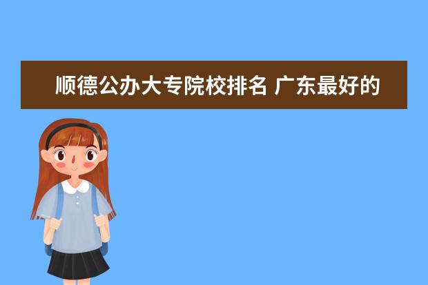 顺德公办大专院校排名 广东最好的公办大专排名前20