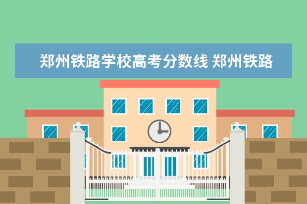 郑州铁路学校高考分数线 郑州铁路职业技术学院2022录取分数线