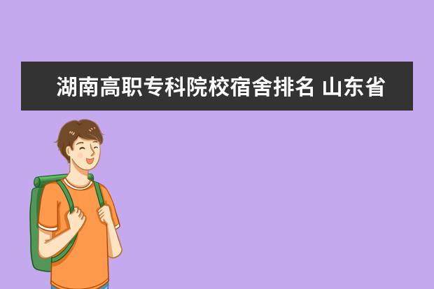 湖南高职专科院校宿舍排名 山东省哪些专科(高职)宿舍是上床下桌的