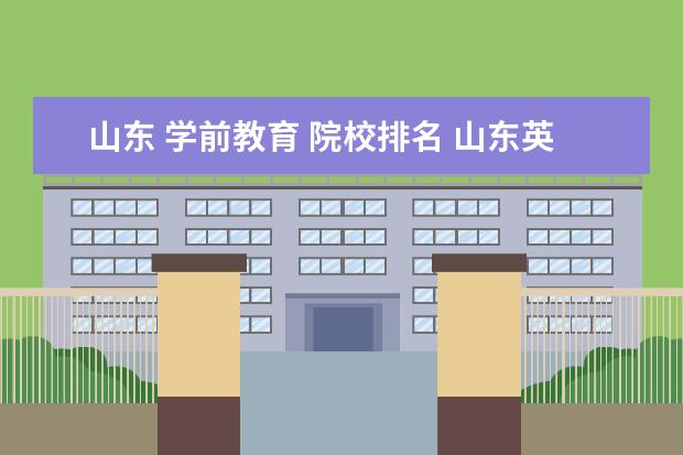 山东 学前教育 院校排名 山东英才学前教育排名全国第几