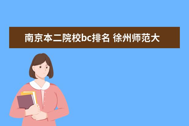 南京本二院校bc排名 徐州师范大学是一本还是二本啊??