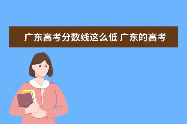 广东高考分数线这么低 广东的高考分数线为什么要比其他省份的分数低 - 百...