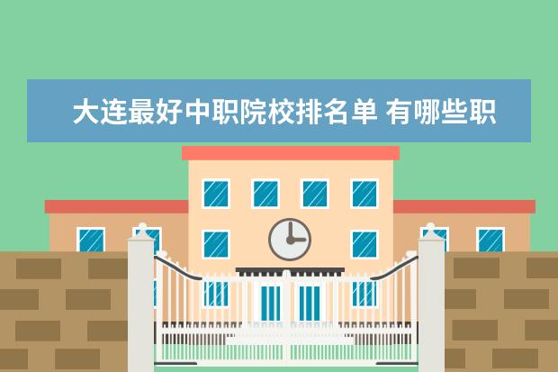 大连最好中职院校排名单 有哪些职高学校