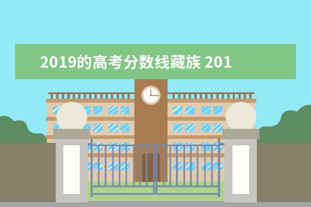 2019的高考分数线藏族 2019中国各大学录取分数线文字版可复制