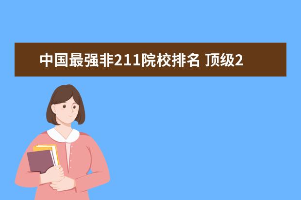 中国最强非211院校排名 顶级211(非985)和末流985大学名单-39所985谁最水? -...