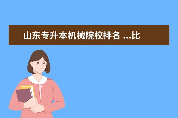 山东专升本机械院校排名 ...比较强?我是学机械设计与制造的,请问明年专升本...