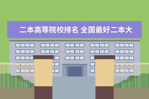 二本高等院校排名 全国最好二本大学排名