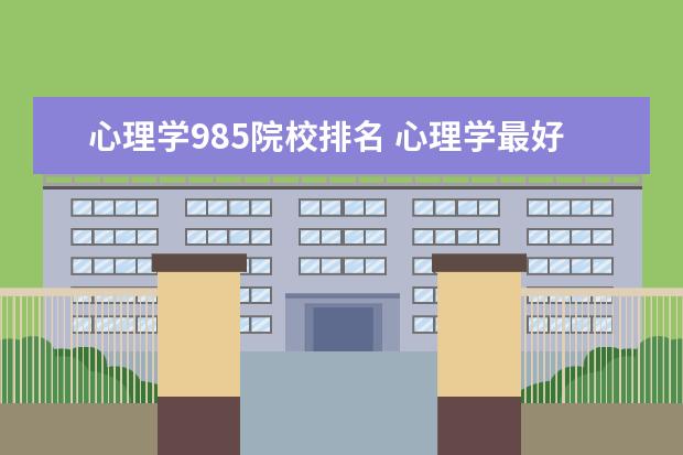 心理学985院校排名 心理学最好的大学中国排名