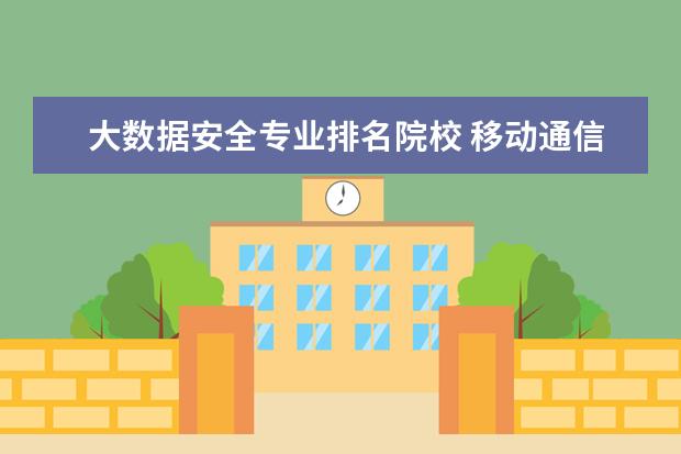 大数据安全专业排名院校 移动通信,物联网,网络安全,大数据这四个专业那个会...