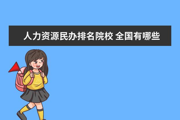 人力资源民办排名院校 全国有哪些高职学校比较好