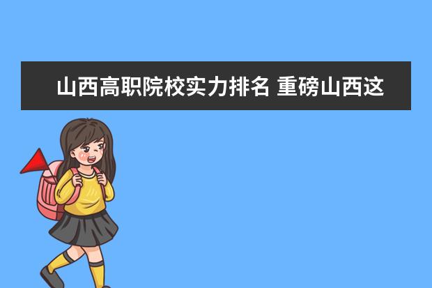 山西高职院校实力排名 重磅山西这8所高职院校换帅?