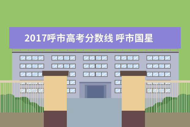 2017呼市高考分数线 呼市国星中学高考升学率