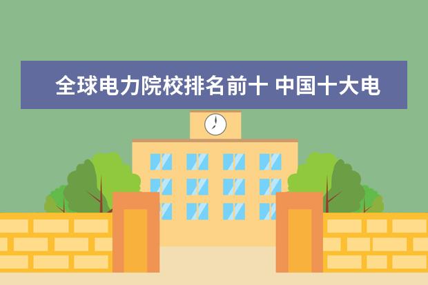 全球电力院校排名前十 中国十大电力大学