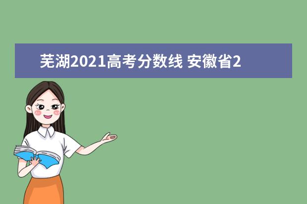 芜湖2021高考分数线 安徽省2021年高考分数线