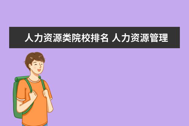 人力资源类院校排名 人力资源管理专业排名,有哪些好的大学