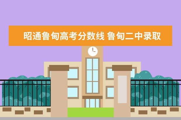 昭通鲁甸高考分数线 鲁甸二中录取分数线2022