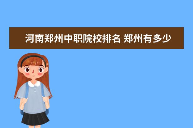 河南郑州中职院校排名 郑州有多少中职学校?
