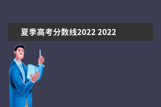 夏季高考分数线2022 2022年高考录取分数线一览表