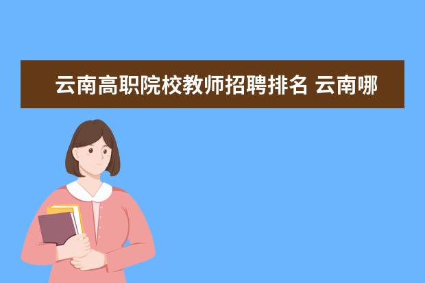 云南高职院校教师招聘排名 云南哪里教师招聘好考