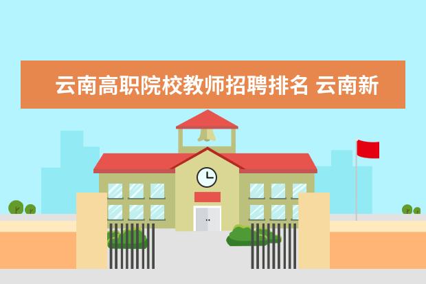 云南高职院校教师招聘排名 云南新兴职业学院好不好?跟昆明卫生学校比那个好点?...