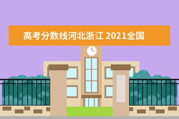 高考分数线河北浙江 2021全国高考分数线省份排名