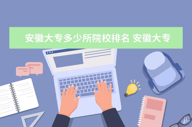 安徽大专多少所院校排名 安徽大专学院排名