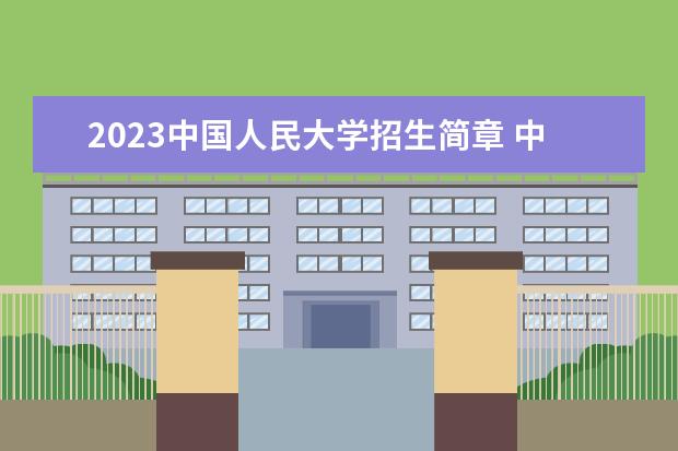 2023中国人民大学招生简章 中国人民大学有什么专业