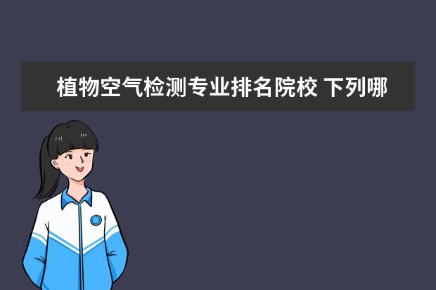 植物空气检测专业排名院校 下列哪种植物可以作为监测空气污染程度的指示植物: ...