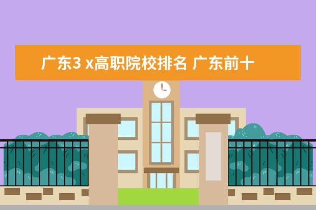 广东3 x高职院校排名 广东前十名职业学校