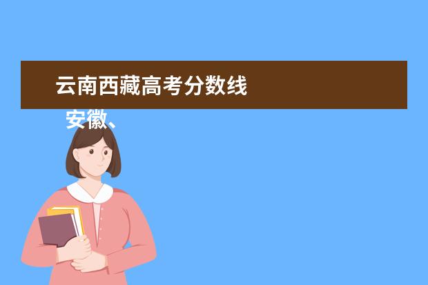 云南西藏高考分数线 
  安徽、辽宁、云南、四川等11省2021高考分数线汇总1