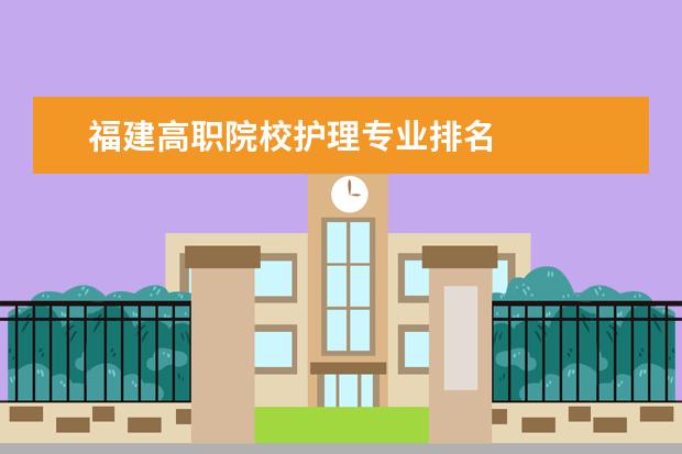 福建高职院校护理专业排名 
  院校专业：
  <br/>