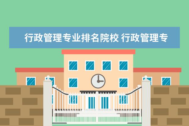 行政管理专业排名院校 行政管理专业最好的大学排名