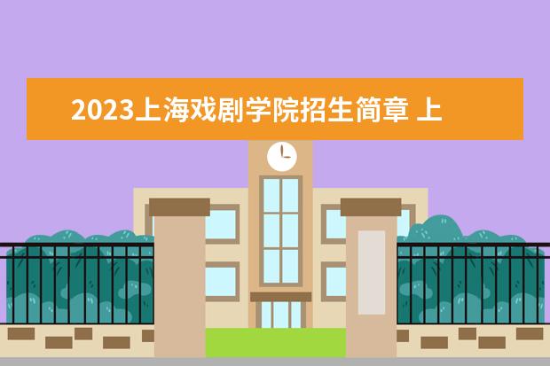 2023上海戏剧学院招生简章 上海戏剧学院有什么专业