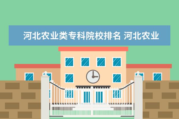 河北农业类专科院校排名 河北农业大学的专科有哪些专业啊,我是河北考生考了3...