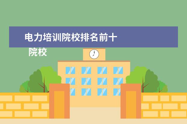 电力培训院校排名前十 
  院校专业：
  <br/>