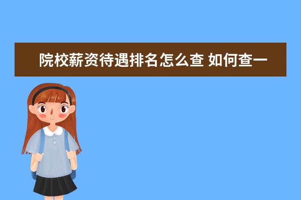 院校薪资待遇排名怎么查 如何查一个公司的薪资待遇