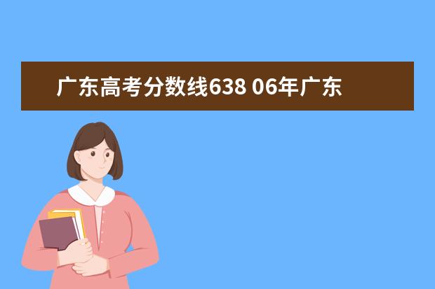 广东高考分数线638 06年广东的高考录取分数线是多少