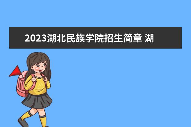 2023湖北民族学院招生简章 湖北民族学院有什么专业