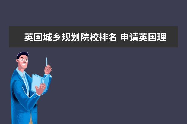 英国城乡规划院校排名 申请英国理工科专业有哪些名校选择