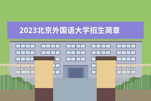 2023北京外国语大学招生简章 北京外国语大学有什么专业