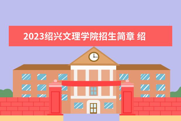 2023绍兴文理学院招生简章 绍兴文理学院有什么专业