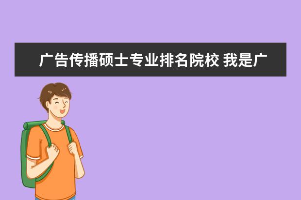 广告传播硕士专业排名院校 我是广告学专业,传播学考研有哪些学校?相对简单一点...