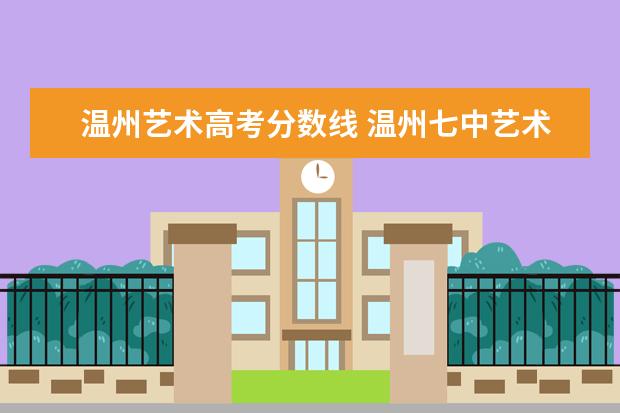 温州艺术高考分数线 温州七中艺术学校录取分数线2021?