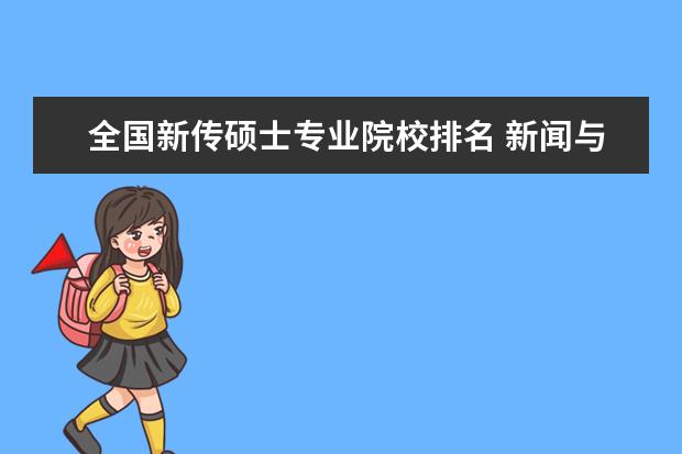 全国新传硕士专业院校排名 新闻与传播专业硕士,全国有哪些院校在这个专业上比...