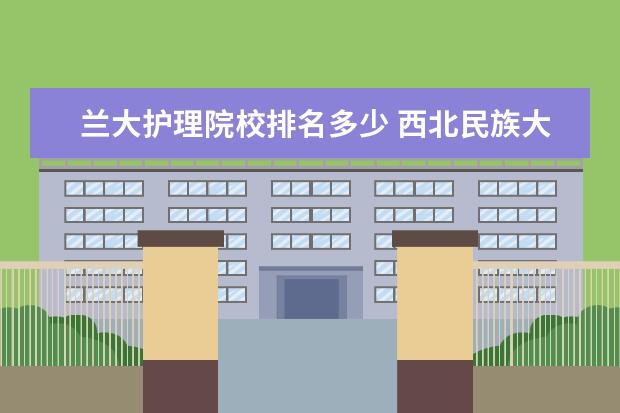 兰大护理院校排名多少 西北民族大学怎么样