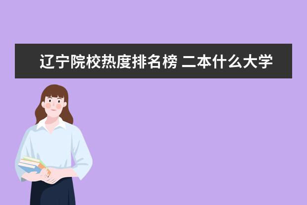 辽宁院校热度排名榜 二本什么大学比较好