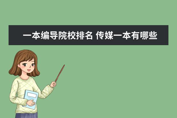 一本编导院校排名 传媒一本有哪些好学校?如果学编导,哪些学校比较好,...